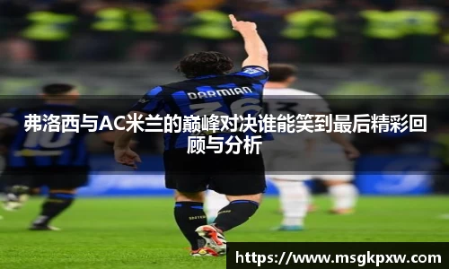 弗洛西与AC米兰的巅峰对决谁能笑到最后精彩回顾与分析